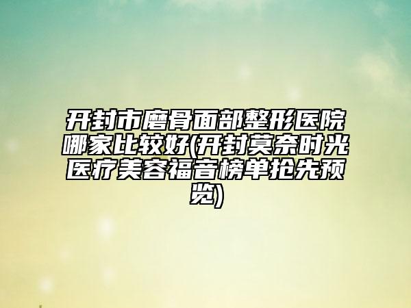 開封市磨骨面部整形醫(yī)院哪家比較好(開封莫奈時(shí)光醫(yī)療美容福音榜單搶先預(yù)覽)
