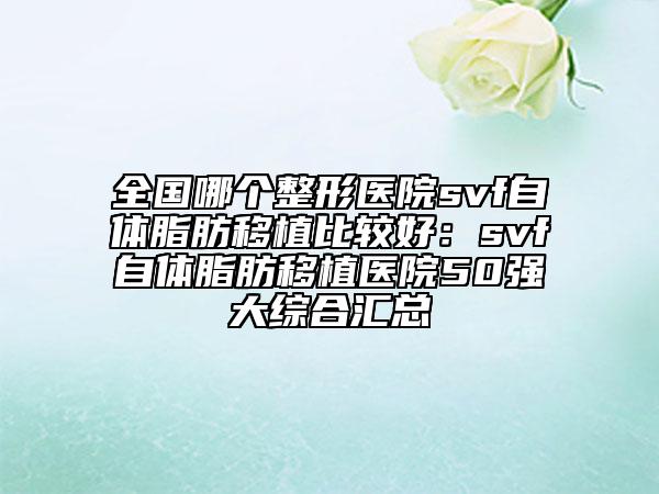 全國(guó)哪個(gè)整形醫(yī)院svf自體脂肪移植比較好：svf自體脂肪移植醫(yī)院50強(qiáng)大綜合匯總