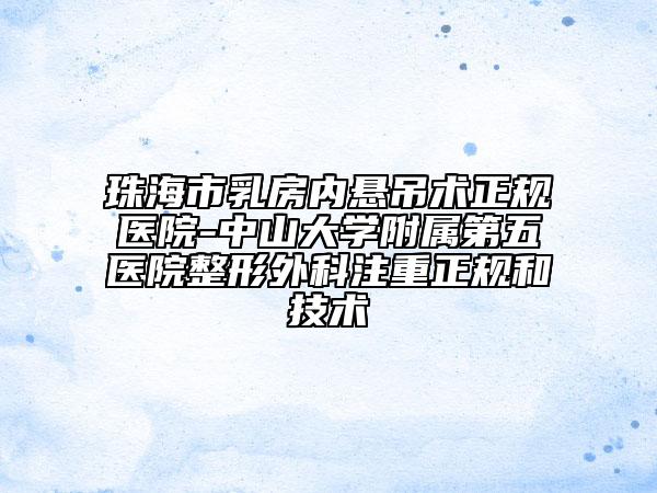 珠海市乳房?jī)?nèi)懸吊術(shù)正規(guī)醫(yī)院-中山大學(xué)附屬第五醫(yī)院整形外科注重正規(guī)和技術(shù)