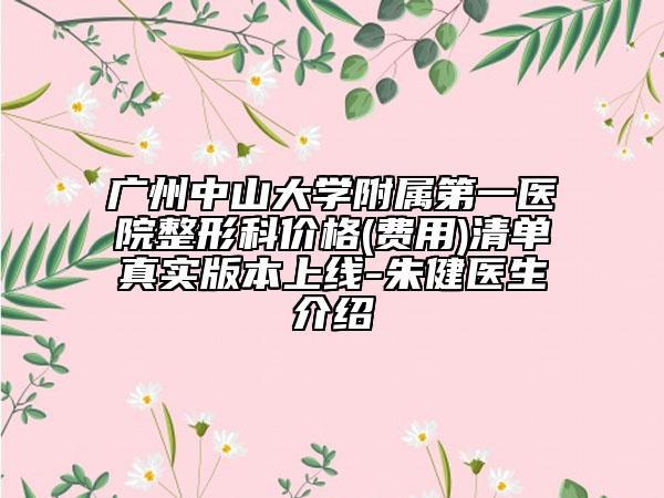 廣州中山大學(xué)附屬第一醫(yī)院整形科價格(費用)清單真實版本上線-朱健醫(yī)生介紹