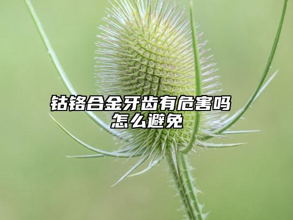 鈷鉻合金牙齒有危害嗎 怎么避免
