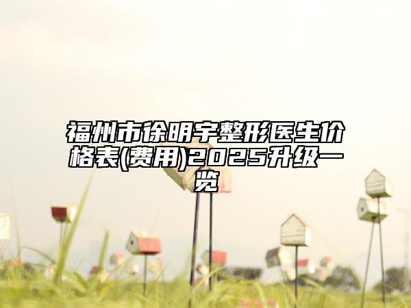 福州市徐明宇整形醫(yī)生價格表(費用)2025升級一覽