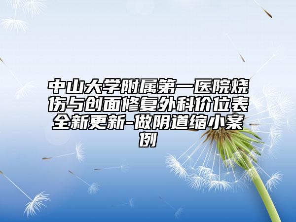 中山大學附屬第一醫(yī)院燒傷與創(chuàng)面修復外科價位表全新更新-做陰道縮小案例