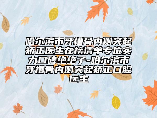 哈爾濱市牙槽骨內(nèi)側(cè)突起矯正醫(yī)生在榜清單專位實力口碑絕絕子-哈爾濱市牙槽骨內(nèi)側(cè)突起矯正口腔醫(yī)生