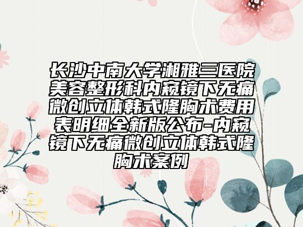 長沙中南大學(xué)湘雅三醫(yī)院美容整形科內(nèi)窺鏡下無痛微創(chuàng)立體韓式隆胸術(shù)費(fèi)用表明細(xì)全新版公布-內(nèi)窺鏡下無痛微創(chuàng)立體韓式隆胸術(shù)案例