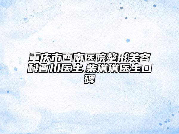 重慶市西南醫(yī)院整形美容科曹川醫(yī)生,柴琳琳醫(yī)生口碑
