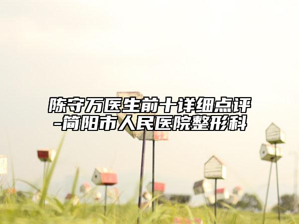 陳守萬醫(yī)生前十詳細(xì)點評-簡陽市人民醫(yī)院整形科