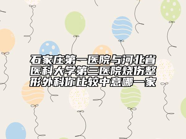 石家莊第一醫(yī)院與河北省醫(yī)科大學(xué)第三醫(yī)院燒傷整形外科你比較中意哪一家
