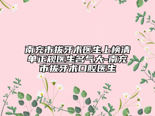 南充市拔牙術(shù)醫(yī)生上榜清單正規(guī)醫(yī)生名氣大-南充市拔牙術(shù)口腔醫(yī)生