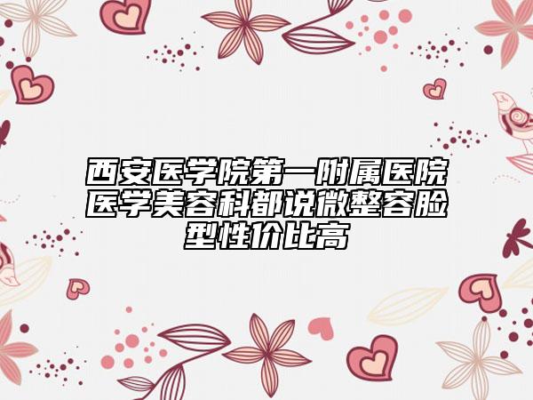 西安醫(yī)學院第一附屬醫(yī)院醫(yī)學美容科都說微整容臉型性價比高
