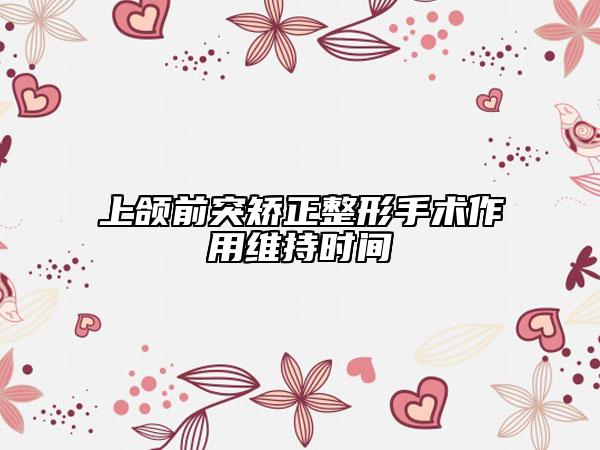 上頜前突矯正整形手術(shù)作用維持時間