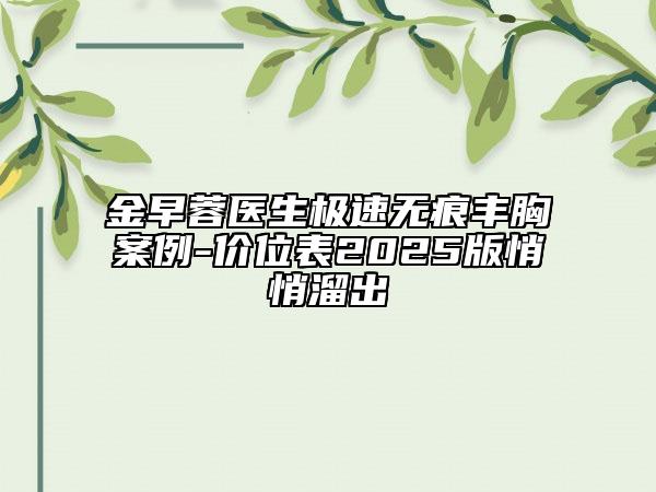 金早蓉醫(yī)生極速無痕豐胸案例-價位表2025版悄悄溜出