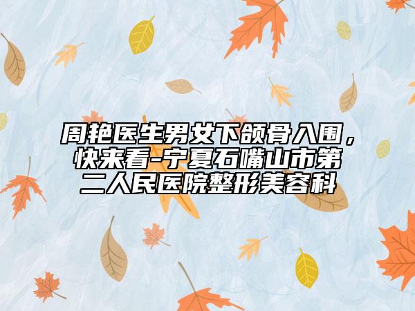 周艷醫(yī)生男女下頜骨入圍，快來(lái)看-寧夏石嘴山市第二人民醫(yī)院整形美容科