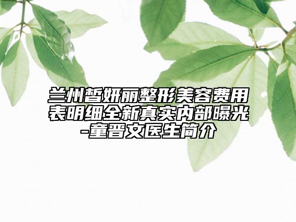 蘭州皙妍麗整形美容費用表明細全新真實內(nèi)部曝光-童晉文醫(yī)生簡介