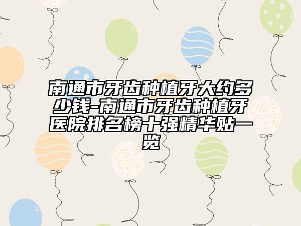 南通市牙齒種植牙大約多少錢(qián)-南通市牙齒種植牙醫(yī)院排名榜十強(qiáng)精華貼一覽