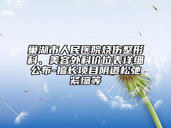 巢湖市人民醫(yī)院燒傷整形科、美容外科價位表詳細公布-擅長項目陰道松弛緊縮等