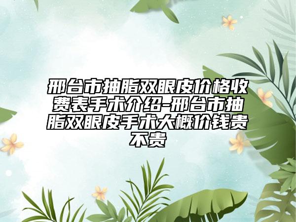 邢臺市抽脂雙眼皮價格收費表手術(shù)介紹-邢臺市抽脂雙眼皮手術(shù)大概價錢貴不貴