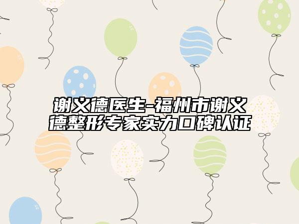 謝義德醫(yī)生-福州市謝義德整形專家實(shí)力口碑認(rèn)證