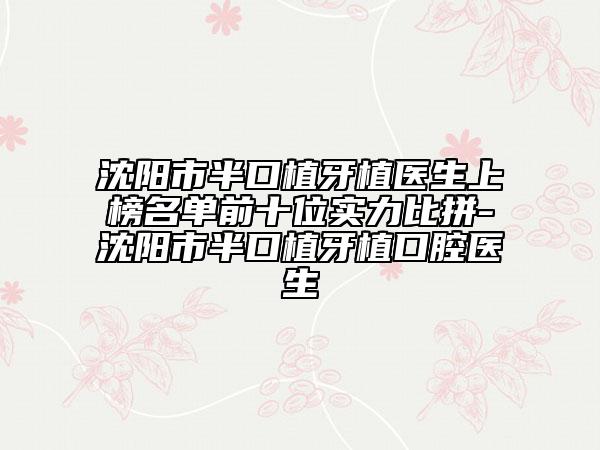 沈陽(yáng)市半口植牙植醫(yī)生上榜名單前十位實(shí)力比拼-沈陽(yáng)市半口植牙植口腔醫(yī)生