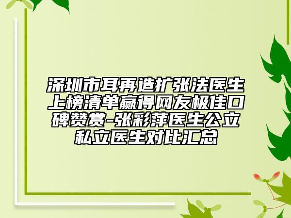 深圳市耳再造擴張法醫(yī)生上榜清單贏得網(wǎng)友極佳口碑贊賞-張彩萍醫(yī)生公立私立醫(yī)生對比匯總