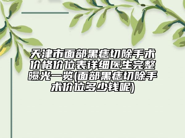 天津市面部黑痣切除手術(shù)價(jià)格價(jià)位表詳細(xì)醫(yī)生完整曝光一覽(面部黑痣切除手術(shù)價(jià)位多少錢呢)