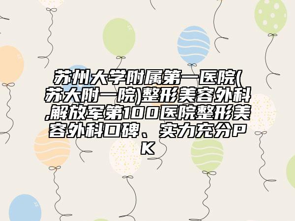 蘇州大學附屬第一醫(yī)院(蘇大附一院)整形美容外科,解放軍第100醫(yī)院整形美容外科口碑、實力充分PK