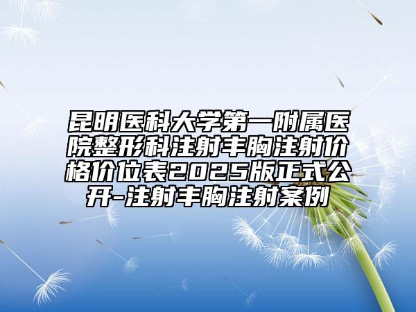 昆明醫(yī)科大學(xué)第一附屬醫(yī)院整形科注射豐胸注射價(jià)格價(jià)位表2025版正式公開-注射豐胸注射案例