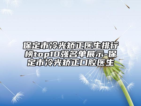 保定市冷光矯正醫(yī)生排行榜top10強名單展示-保定市冷光矯正口腔醫(yī)生