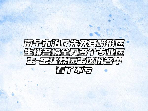 南寧市治療先天耳畸形醫(yī)生排名榜全網(wǎng)多個專業(yè)醫(yī)生-王建荔醫(yī)生這份名單看了不虧