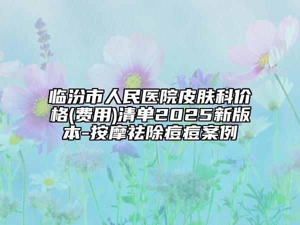 臨汾市人民醫(yī)院皮膚科價(jià)格(費(fèi)用)清單2025新版本-按摩祛除痘痘案例