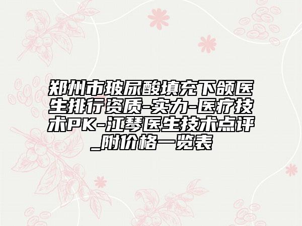 鄭州市玻尿酸填充下頜醫(yī)生排行資質(zhì)-實(shí)力-醫(yī)療技術(shù)PK-江琴醫(yī)生技術(shù)點(diǎn)評(píng)_附價(jià)格一覽表