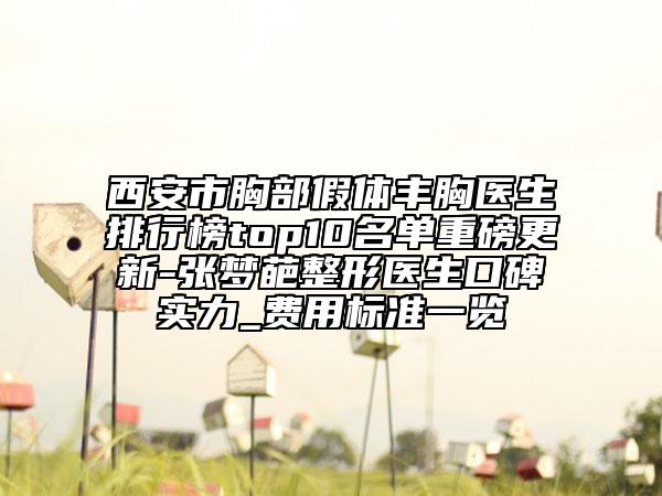 西安市胸部假體豐胸醫(yī)生排行榜top10名單重磅更新-張夢(mèng)葩整形醫(yī)生口碑實(shí)力_費(fèi)用標(biāo)準(zhǔn)一覽
