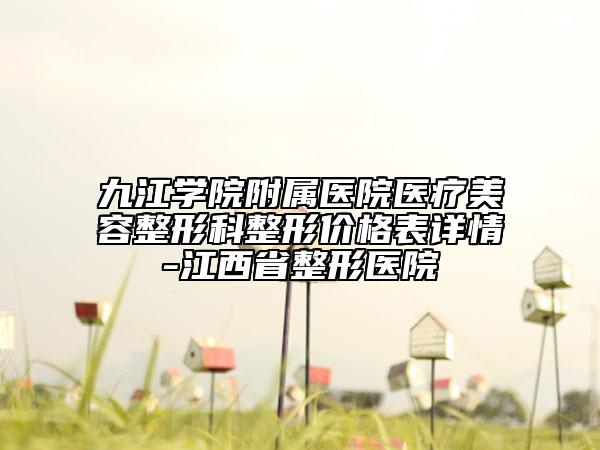 九江學院附屬醫(yī)院醫(yī)療美容整形科整形價格表詳情-江西省整形醫(yī)院