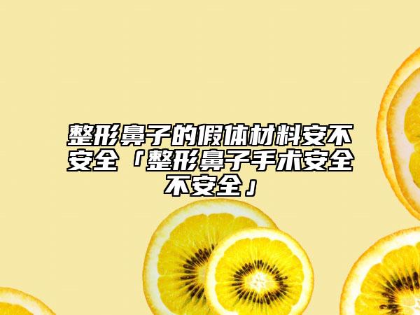 整形鼻子的假體材料安不安全「整形鼻子手術(shù)安全不安全」