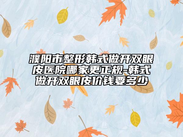 濮陽(yáng)市整形韓式做開(kāi)雙眼皮醫(yī)院哪家更正規(guī)-韓式做開(kāi)雙眼皮價(jià)錢(qián)要多少
