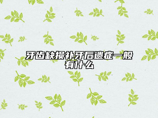 牙齒缺損補(bǔ)牙后遺癥一般有什么
