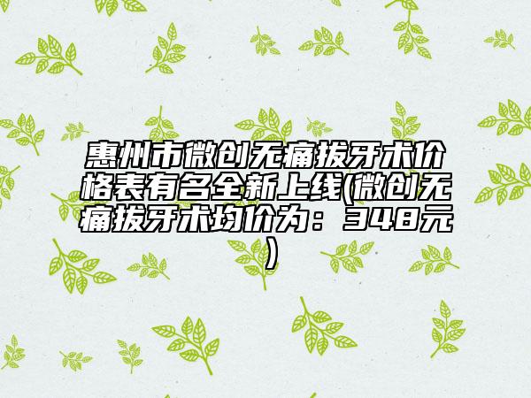 惠州市微創(chuàng)無痛拔牙術價格表有名全新上線(微創(chuàng)無痛拔牙術均價為：348元）