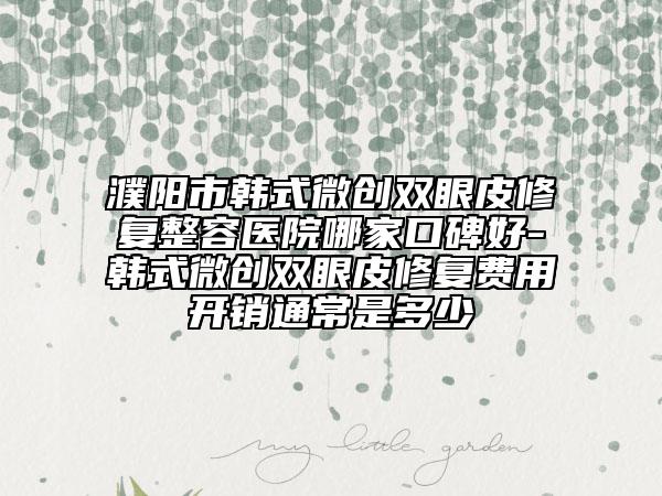 濮陽市韓式微創(chuàng)雙眼皮修復(fù)整容醫(yī)院哪家口碑好-韓式微創(chuàng)雙眼皮修復(fù)費(fèi)用開銷通常是多少