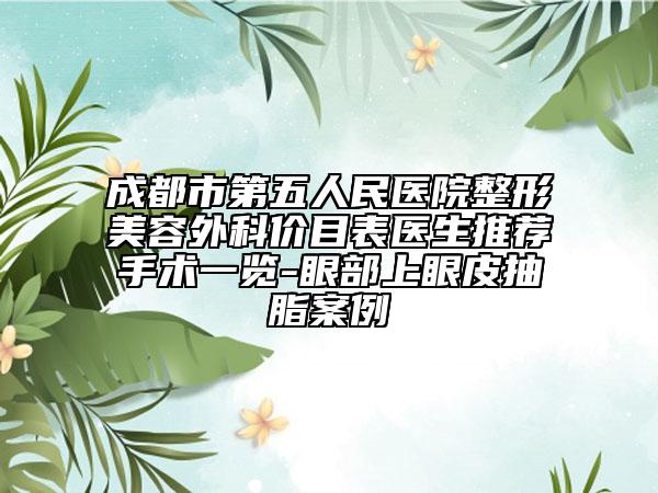 成都市第五人民醫(yī)院整形美容外科價(jià)目表醫(yī)生推薦手術(shù)一覽-眼部上眼皮抽脂案例