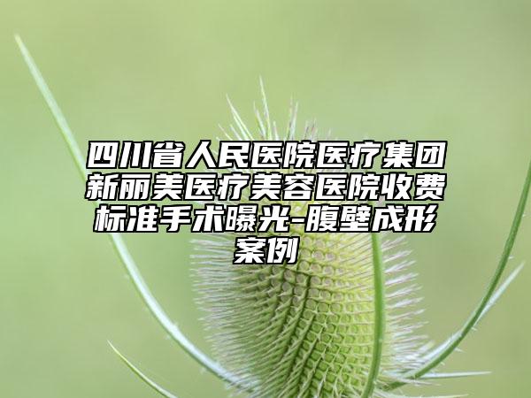 四川省人民醫(yī)院醫(yī)療集團新麗美醫(yī)療美容醫(yī)院收費標準手術曝光-腹壁成形案例