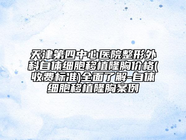 天津第四中心醫(yī)院整形外科自體細(xì)胞移植隆胸價(jià)格(收費(fèi)標(biāo)準(zhǔn))全面了解-自體細(xì)胞移植隆胸案例