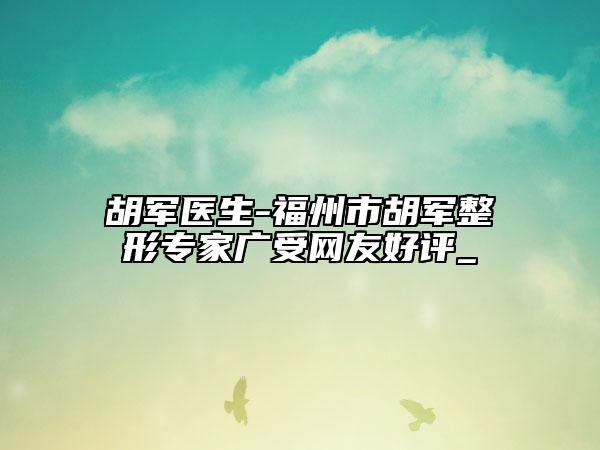 胡軍醫(yī)生-福州市胡軍整形專家廣受網(wǎng)友好評_