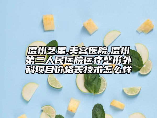 溫州藝星.美容醫(yī)院,溫州第三人民醫(yī)院醫(yī)療整形外科項(xiàng)目價(jià)格表技術(shù)怎么樣