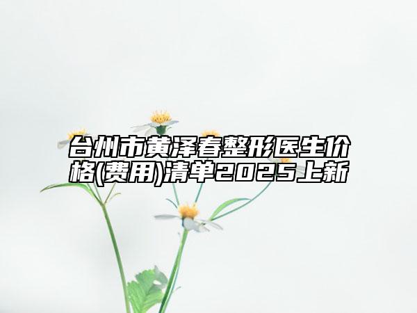 臺州市黃澤春整形醫(yī)生價格(費用)清單2025上新