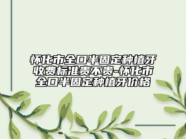 懷化市全口半固定種植牙收費(fèi)標(biāo)準(zhǔn)貴不貴-懷化市全口半固定種植牙價(jià)格