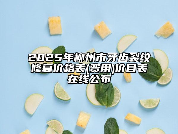 2025年柳州市牙齒裂紋修復(fù)價格表(費(fèi)用)價目表在線公布