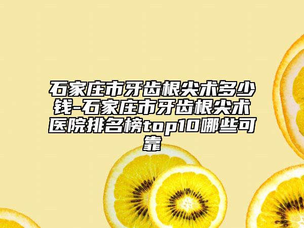 石家莊市牙齒根尖術(shù)多少錢-石家莊市牙齒根尖術(shù)醫(yī)院排名榜top10哪些可靠