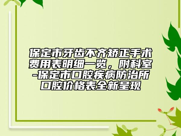 保定市牙齒不齊矯正手術(shù)費(fèi)用表明細(xì)一覽，附科室-保定市口腔疾病防治所口腔價(jià)格表全新呈現(xiàn)