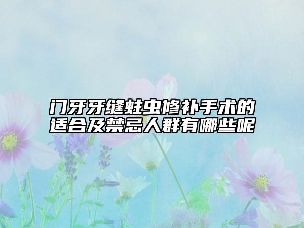 門(mén)牙牙縫蛀蟲(chóng)修補(bǔ)手術(shù)的適合及禁忌人群有哪些呢