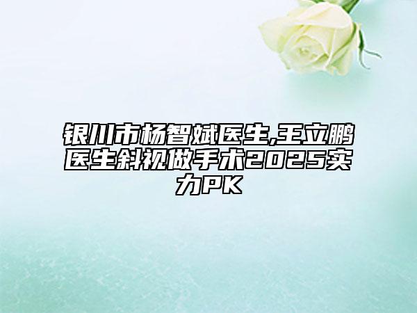 銀川市楊智斌醫(yī)生,王立鵬醫(yī)生斜視做手術(shù)2025實力PK